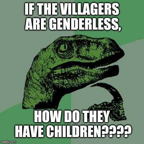 Philosoraptor Meme |  IF THE VILLAGERS ARE GENDERLESS, HOW DO THEY HAVE CHILDREN???? | image tagged in memes,philosoraptor | made w/ Imgflip meme maker