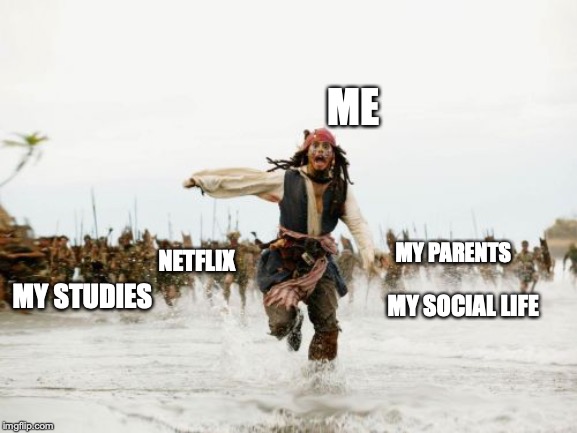 Jack Sparrow Being Chased Meme |  ME; MY PARENTS; NETFLIX; MY STUDIES; MY SOCIAL LIFE | image tagged in memes,jack sparrow being chased | made w/ Imgflip meme maker