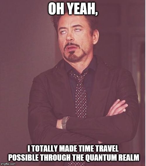 I know it's been a long time, but everyone should've watched it by now. | OH YEAH, I TOTALLY MADE TIME TRAVEL POSSIBLE THROUGH THE QUANTUM REALM | image tagged in memes,face you make robert downey jr,funny,gifs,tony stark,avengers | made w/ Imgflip meme maker