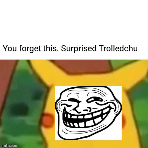 Surprised Pikachu Meme | You forget this. Surprised Trolledchu | image tagged in memes,surprised pikachu | made w/ Imgflip meme maker