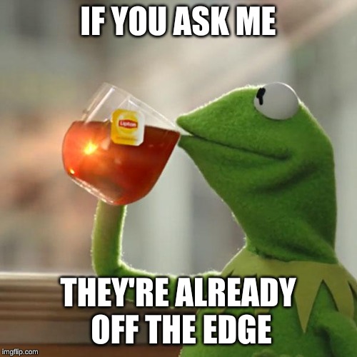 But That's None Of My Business Meme | IF YOU ASK ME THEY'RE ALREADY OFF THE EDGE | image tagged in memes,but thats none of my business,kermit the frog | made w/ Imgflip meme maker