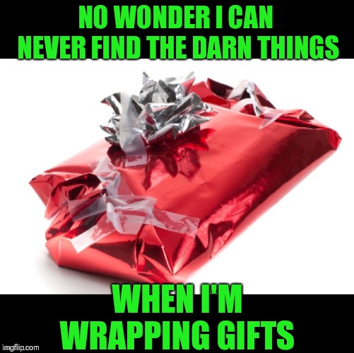 Bad wrapped present | NO WONDER I CAN NEVER FIND THE DARN THINGS WHEN I'M WRAPPING GIFTS | image tagged in bad wrapped present | made w/ Imgflip meme maker