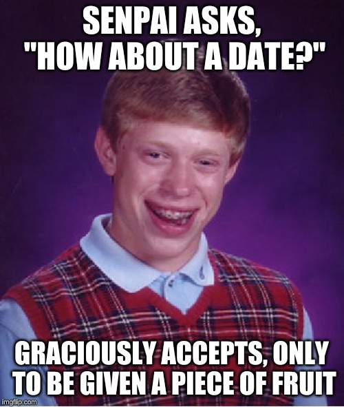 Bad Luck Brian Meme | SENPAI ASKS, "HOW ABOUT A DATE?" GRACIOUSLY ACCEPTS, ONLY TO BE GIVEN A PIECE OF FRUIT | image tagged in memes,bad luck brian | made w/ Imgflip meme maker
