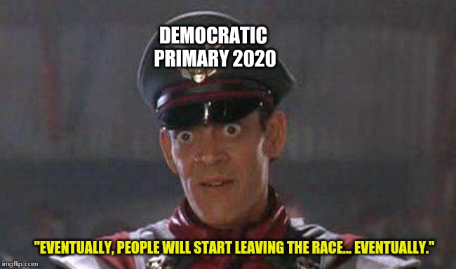 DNC Primary | DEMOCRATIC PRIMARY 2020; "EVENTUALLY, PEOPLE WILL START LEAVING THE RACE... EVENTUALLY." | image tagged in democratic party,socialism,president,politics,political humor | made w/ Imgflip meme maker