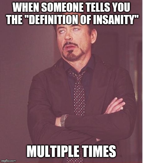 Repetitive Learning | WHEN SOMEONE TELLS YOU THE "DEFINITION OF INSANITY"; MULTIPLE TIMES | image tagged in memes,face you make robert downey jr,insanity,motivational,demotivation | made w/ Imgflip meme maker