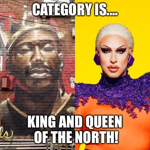  CATEGORY IS.... KING AND QUEEN OF THE NORTH! | image tagged in toronto,raptors,drag queen,rupaul's drag race | made w/ Imgflip meme maker
