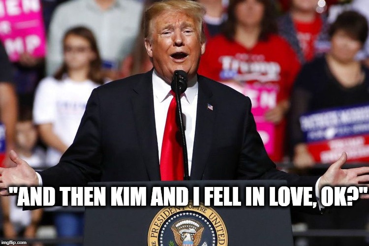 No, its not ok. | "AND THEN KIM AND I FELL IN LOVE, OK?" | image tagged in memes,impeach trump,kim jong un,treason,north korea,nukes | made w/ Imgflip meme maker