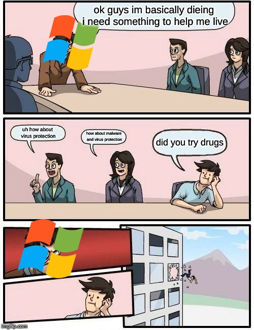 Boardroom Meeting Suggestion Meme |  ok guys im basically dieing i need something to help me live; uh how about virus protection; how about malware and virus protection; did you try drugs | image tagged in memes,boardroom meeting suggestion | made w/ Imgflip meme maker