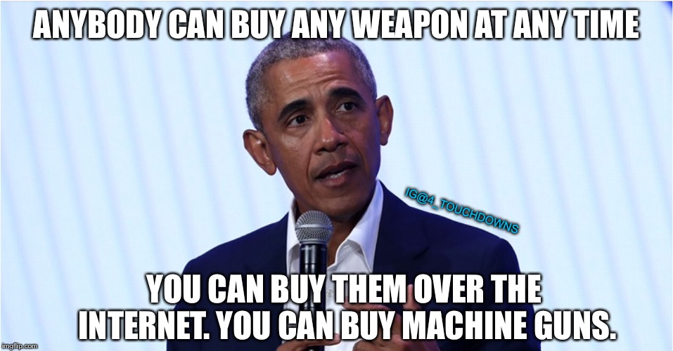 Meanwhile....in Brazil | ANYBODY CAN BUY ANY WEAPON AT ANY TIME; IG@4_TOUCHDOWNS; YOU CAN BUY THEM OVER THE INTERNET. YOU CAN BUY MACHINE GUNS. | image tagged in obama,lies,gun control,gun laws | made w/ Imgflip meme maker