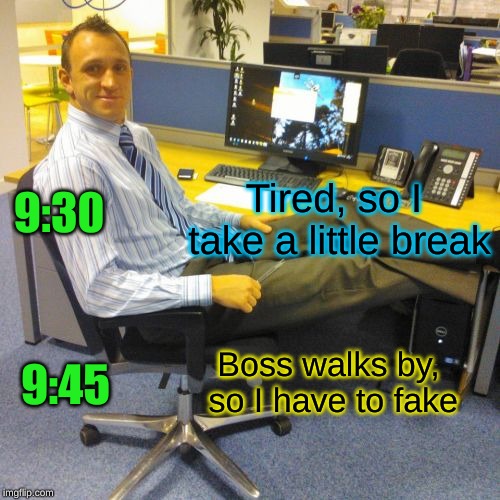 Relaxed Office Guy Meme | 9:30 9:45 Tired, so I take a little break Boss walks by, so I have to fake | image tagged in memes,relaxed office guy | made w/ Imgflip meme maker