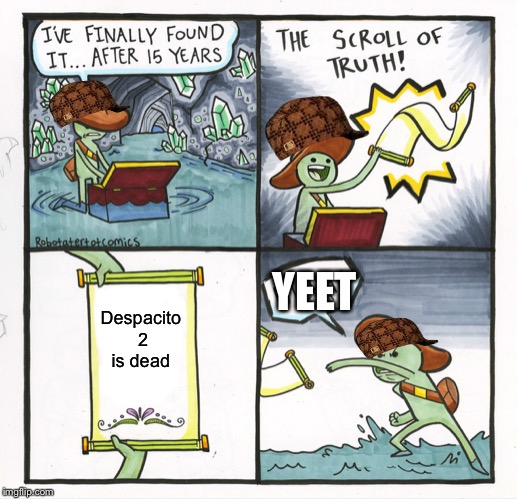Rip despacito 2 | YEET; Despacito 2 is dead | image tagged in memes,the scroll of truth | made w/ Imgflip meme maker
