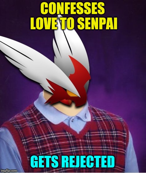 CONFESSES LOVE TO SENPAI GETS REJECTED | image tagged in bad luck blaze the blaziken | made w/ Imgflip meme maker