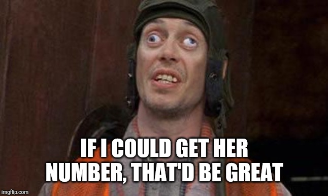Looks Good To Me | IF I COULD GET HER NUMBER, THAT'D BE GREAT | image tagged in looks good to me | made w/ Imgflip meme maker