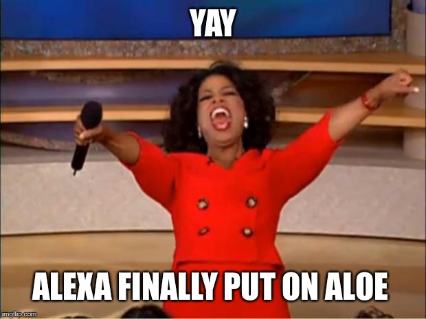 Oprah You Get A | YAY; ALEXA FINALLY PUT ON ALOE | image tagged in memes,oprah you get a | made w/ Imgflip meme maker