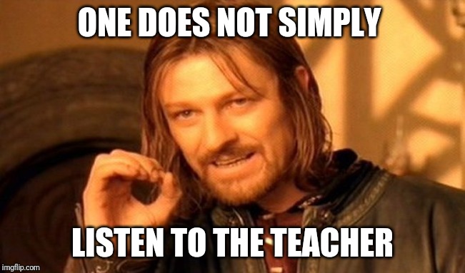 One Does Not Simply Meme | ONE DOES NOT SIMPLY LISTEN TO THE TEACHER | image tagged in memes,one does not simply | made w/ Imgflip meme maker