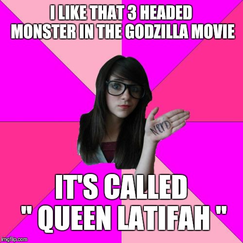 Idiot Nerd Girl Meme | I LIKE THAT 3 HEADED MONSTER IN THE GODZILLA MOVIE; IT'S CALLED " QUEEN LATIFAH " | image tagged in memes,idiot nerd girl,frontpage | made w/ Imgflip meme maker
