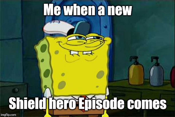 Don't You Squidward | Me when a new; Shield hero Episode comes | image tagged in memes,dont you squidward | made w/ Imgflip meme maker
