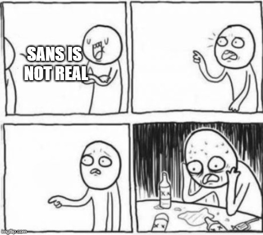 Sans fangirls in a nutshell | SANS IS NOT REAL | image tagged in emotionally traumatized guy,sans undertale,fangirls | made w/ Imgflip meme maker