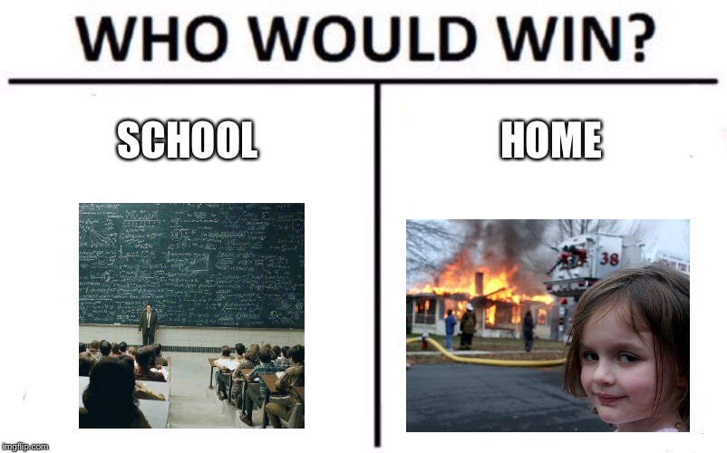 What I Think About in School | SCHOOL; HOME | image tagged in memes,who would win,school,disaster girl,home,house | made w/ Imgflip meme maker