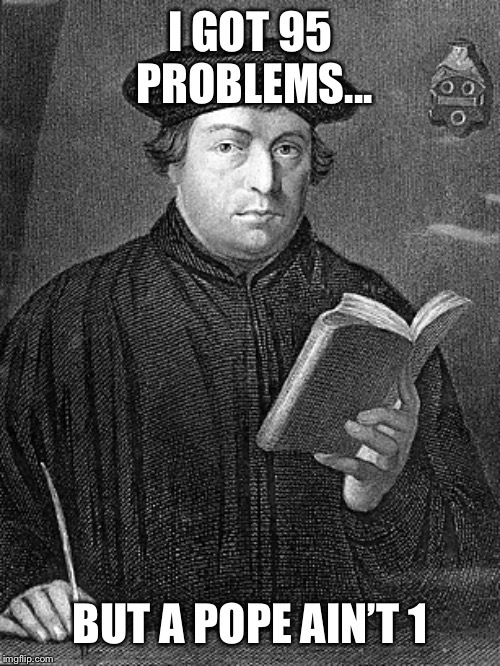 OG reformation | I GOT 95 PROBLEMS... BUT A POPE AIN’T 1 | image tagged in martin luther | made w/ Imgflip meme maker