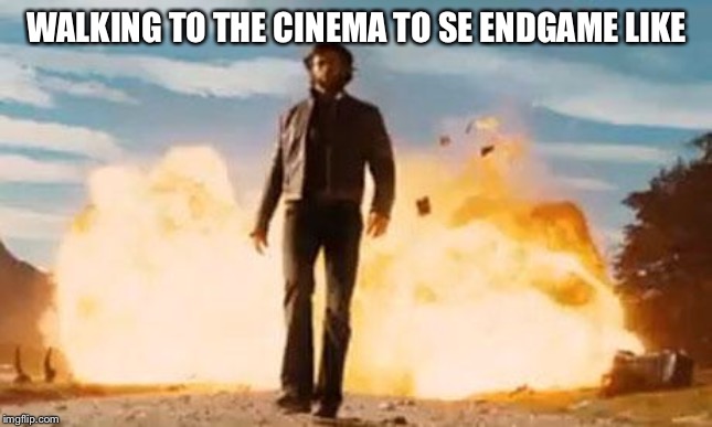 Wolverine Explosion | WALKING TO THE CINEMA TO SE ENDGAME LIKE | image tagged in wolverine explosion | made w/ Imgflip meme maker