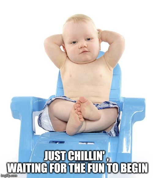 baby chillin vacation | JUST CHILLIN' , WAITING FOR THE FUN TO BEGIN | image tagged in baby chillin vacation | made w/ Imgflip meme maker