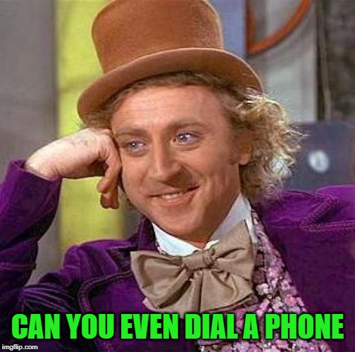 Creepy Condescending Wonka Meme | CAN YOU EVEN DIAL A PHONE | image tagged in memes,creepy condescending wonka | made w/ Imgflip meme maker