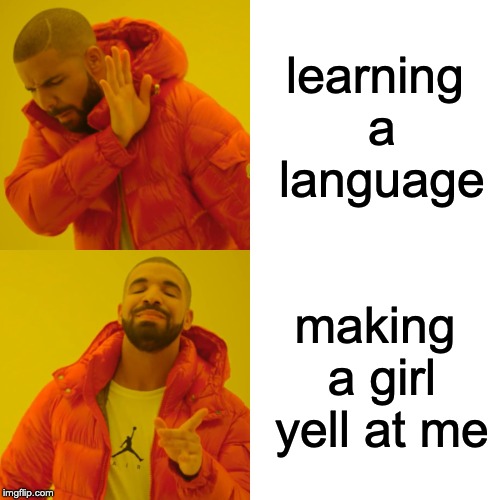 Drake Hotline Bling | learning a language; making a girl yell at me | image tagged in memes,drake hotline bling | made w/ Imgflip meme maker