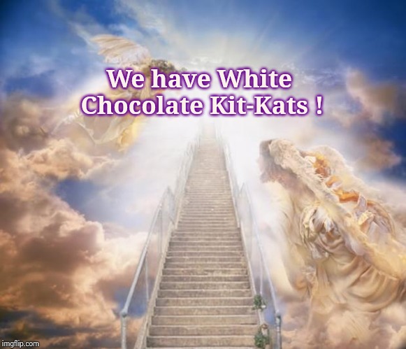 stairs to heaven | We have White Chocolate Kit-Kats ! | image tagged in stairs to heaven | made w/ Imgflip meme maker