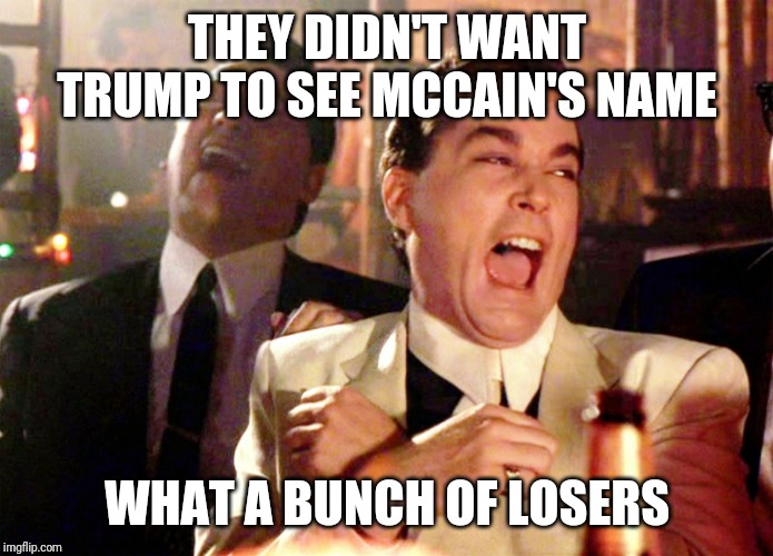 Good Fellas Hilarious Meme | THEY DIDN'T WANT TRUMP TO SEE MCCAIN'S NAME; WHAT A BUNCH OF LOSERS | image tagged in memes,good fellas hilarious | made w/ Imgflip meme maker