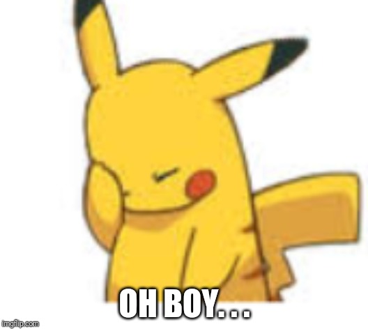 Pikachu Facepalm | OH BOY. . . | image tagged in pikachu facepalm | made w/ Imgflip meme maker