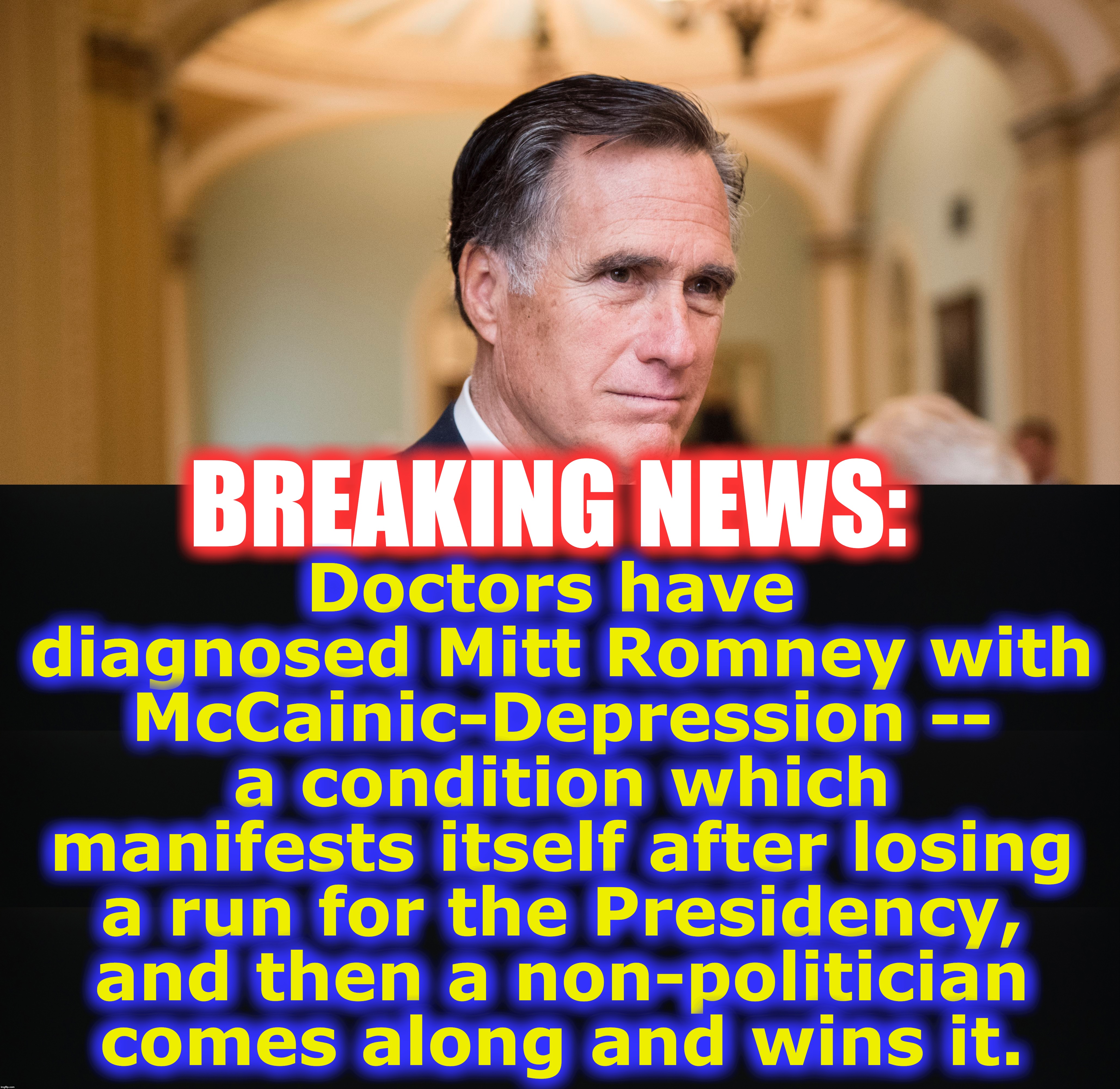 Doctors have diagnosed Mitt Romney with McCainic-Depression -- a condition which manifests itself after losing a run for the Presidency, and then a non-politician comes along and wins it. BREAKING NEWS: | image tagged in mitt romney,depression | made w/ Imgflip meme maker