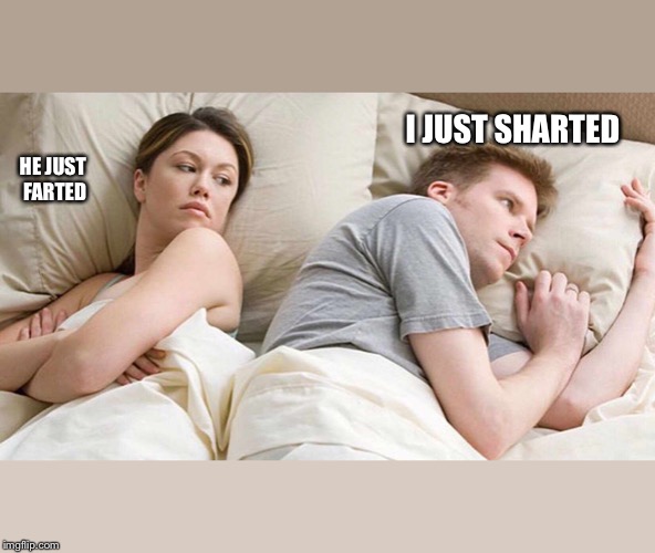 I Bet He's Thinking About Other Women | I JUST SHARTED; HE JUST FARTED | image tagged in i bet he's thinking about other women | made w/ Imgflip meme maker