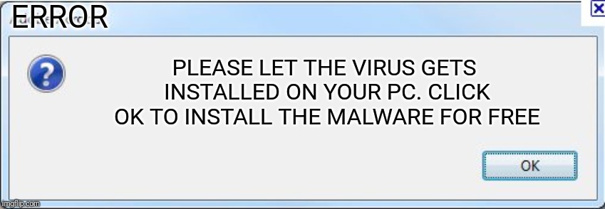 Error window | ERROR; PLEASE LET THE VIRUS GETS INSTALLED ON YOUR PC. CLICK OK TO INSTALL THE MALWARE FOR FREE | image tagged in error message,virus,computer,computer virus,free,memes | made w/ Imgflip meme maker