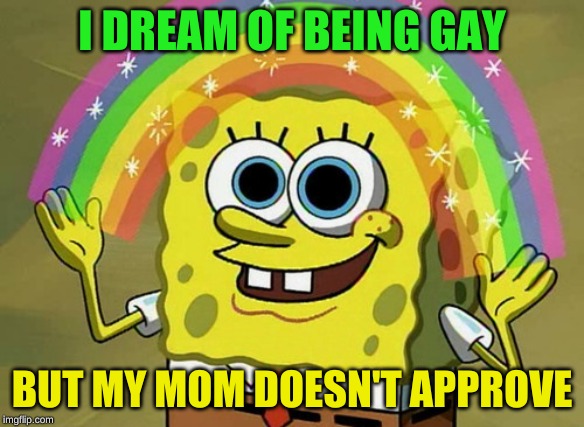 Would this be child abuse? | I DREAM OF BEING GAY; BUT MY MOM DOESN'T APPROVE | image tagged in memes,gay,rainbow | made w/ Imgflip meme maker