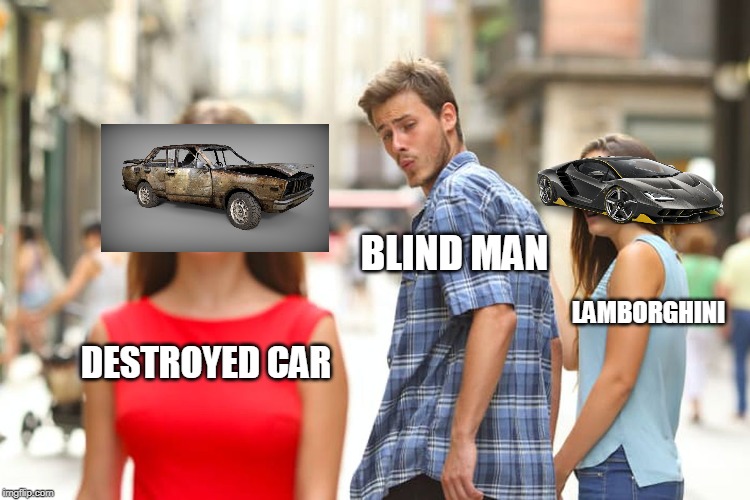 Distracted Boyfriend Meme | BLIND MAN; LAMBORGHINI; DESTROYED CAR | image tagged in memes,distracted boyfriend | made w/ Imgflip meme maker