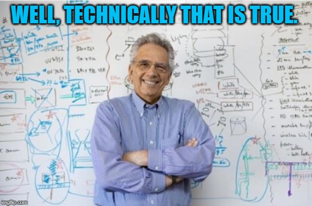 Engineering Professor Meme | WELL, TECHNICALLY THAT IS TRUE. | image tagged in memes,engineering professor | made w/ Imgflip meme maker