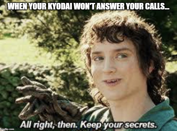 All Right Then, Keep Your Secrets | WHEN YOUR KYODAI WON'T ANSWER YOUR CALLS... | image tagged in all right then keep your secrets | made w/ Imgflip meme maker
