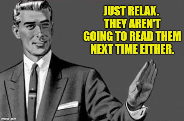 Relax bitch | JUST RELAX. THEY AREN'T GOING TO READ THEM NEXT TIME EITHER. | image tagged in relax bitch | made w/ Imgflip meme maker