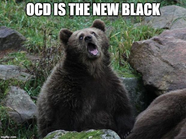 Sarcastic Bear | OCD IS THE NEW BLACK | image tagged in sarcastic bear | made w/ Imgflip meme maker