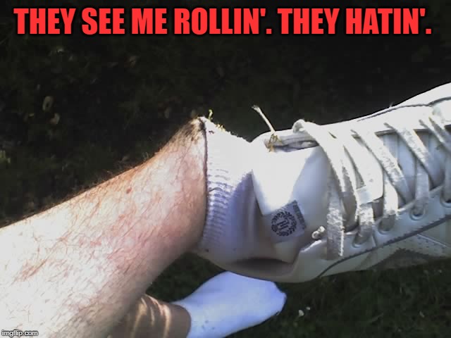 Ankle | THEY SEE ME ROLLIN'. THEY HATIN'. | image tagged in ankle | made w/ Imgflip meme maker