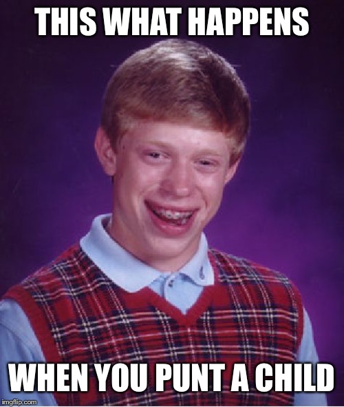 Bad Luck Brian | THIS WHAT HAPPENS; WHEN YOU PUNT A CHILD | image tagged in memes,bad luck brian | made w/ Imgflip meme maker