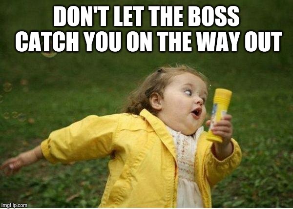 Chubby Bubbles Girl Meme | DON'T LET THE BOSS CATCH YOU ON THE WAY OUT | image tagged in memes,chubby bubbles girl | made w/ Imgflip meme maker