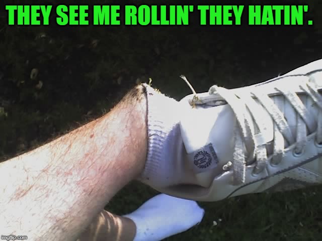That's gonna leave a mark! | THEY SEE ME ROLLIN' THEY HATIN'. | image tagged in ankle,nixieknox,memes | made w/ Imgflip meme maker