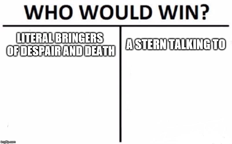 Who Would Win? | LITERAL BRINGERS OF DESPAIR AND DEATH; A STERN TALKING TO | image tagged in memes,who would win | made w/ Imgflip meme maker