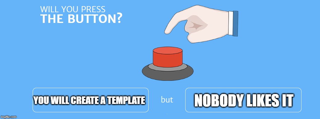 Willyoupressthebutton | NOBODY LIKES IT; YOU WILL CREATE A TEMPLATE | image tagged in willyoupressthebutton | made w/ Imgflip meme maker
