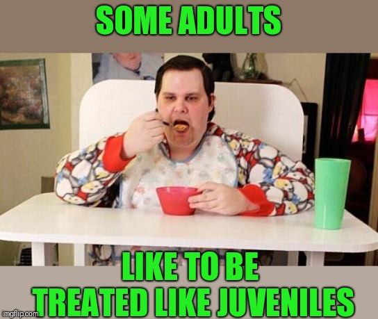 Adult baby | SOME ADULTS LIKE TO BE TREATED LIKE JUVENILES | image tagged in adult baby | made w/ Imgflip meme maker