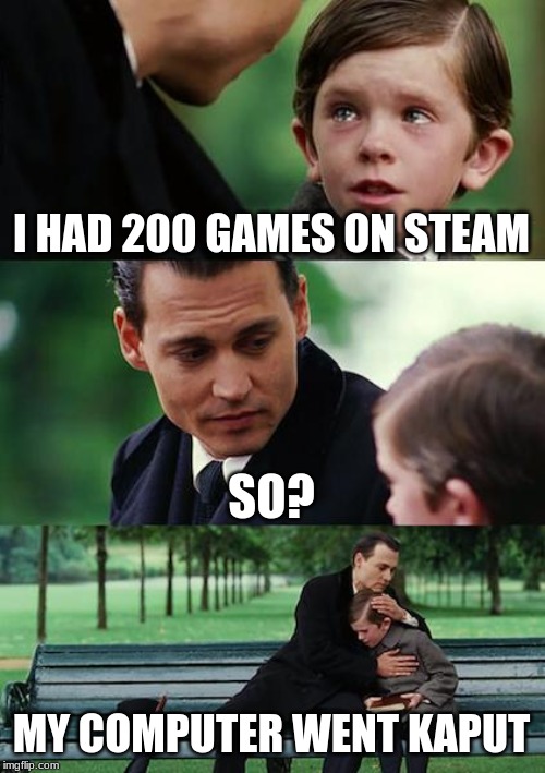 Finding Neverland Meme | I HAD 200 GAMES ON STEAM; SO? MY COMPUTER WENT KAPUT | image tagged in memes,finding neverland | made w/ Imgflip meme maker