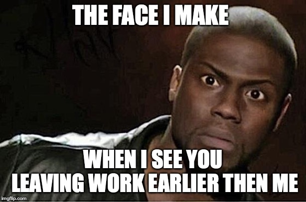 Kevin Hart | THE FACE I MAKE; WHEN I SEE YOU LEAVING WORK EARLIER THEN ME | image tagged in memes,kevin hart | made w/ Imgflip meme maker