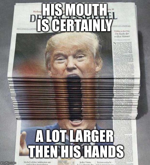 he could swallow his hands hole | HIS MOUTH IS CERTAINLY; A LOT LARGER THEN HIS HANDS | image tagged in donald trump | made w/ Imgflip meme maker
